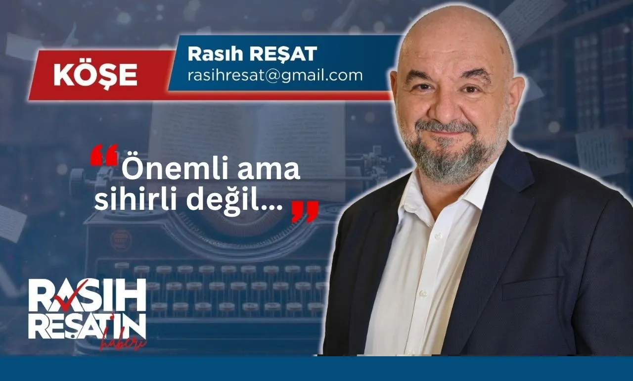 Rasıh Reşat: Önemli ama sihirli değil…